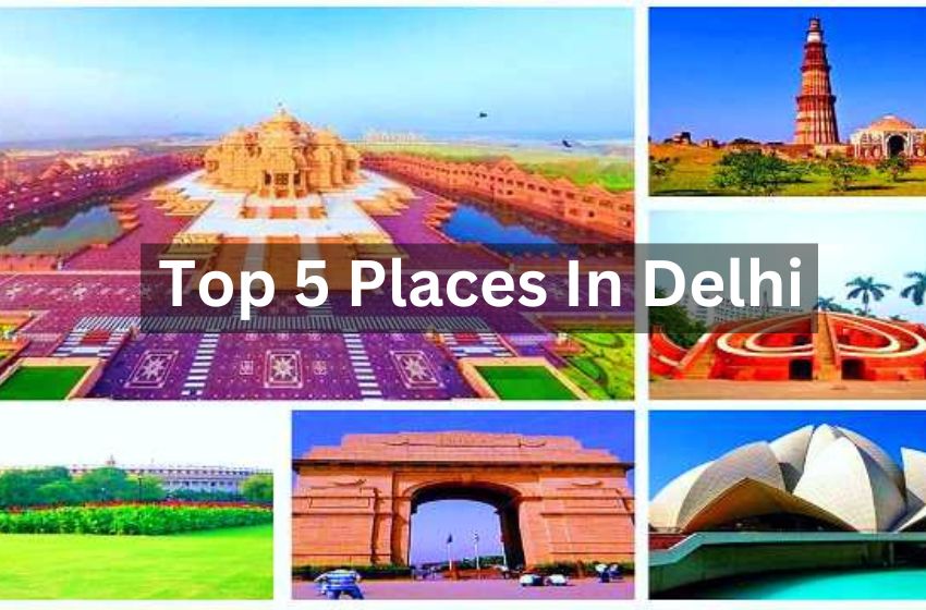 Top 5 Places To Visit In Delhi That Will Make Your Trip Magical